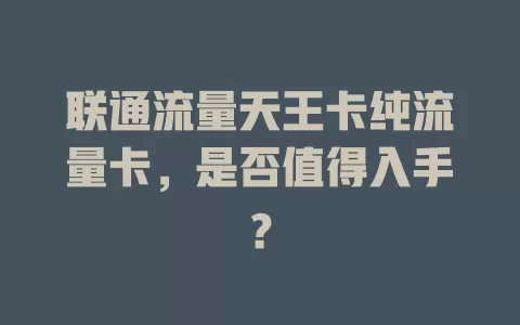 联通流量天王卡纯流量卡，是否值得入手？