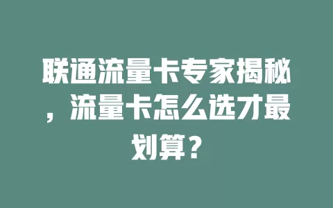 联通流量卡专家揭秘，流量卡怎么选才最划算？