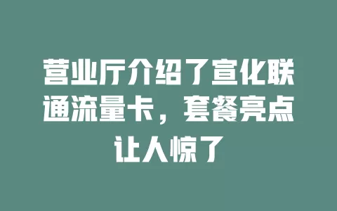 营业厅介绍了宣化联通流量卡，套餐亮点让人惊了