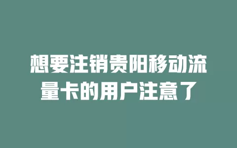 想要注销贵阳移动流量卡的用户注意了