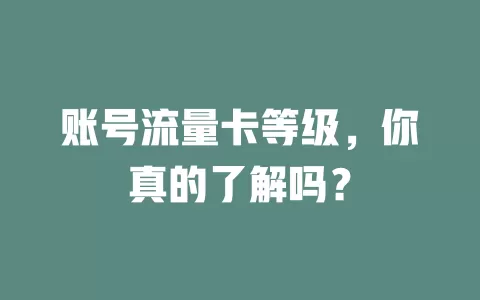 账号流量卡等级，你真的了解吗？