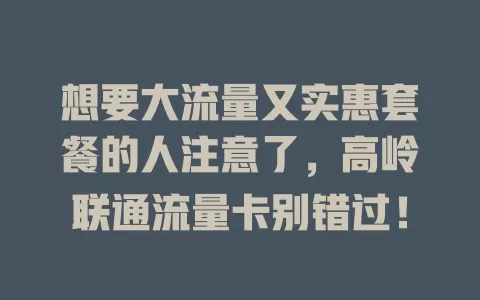 想要大流量又实惠套餐的人注意了，高岭联通流量卡别错过！