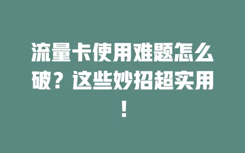 流量卡使用难题怎么破？这些妙招超实用！