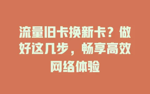 流量旧卡换新卡？做好这几步，畅享高效网络体验