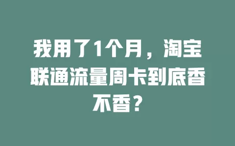 我用了1个月，淘宝联通流量周卡到底香不香？