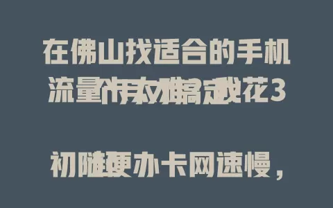 在佛山找适合的手机流量卡太难？我花3个月才搞定！

起初随便办卡网速慢，后来才知地区需求有别。经研究试用，找到超适配佛山的流量卡，网速快、信号稳、套餐划算，不愁流量。还在愁的佛山小伙伴多试试，定能找到适合的！