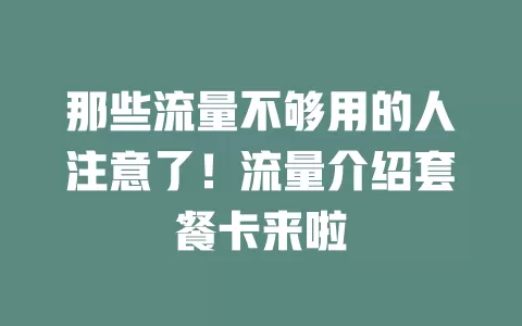 那些流量不够用的人注意了！流量介绍套餐卡来啦