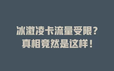 冰激凌卡流量受限？真相竟然是这样！