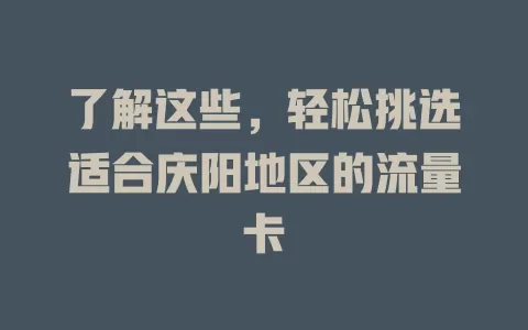 了解这些，轻松挑选适合庆阳地区的流量卡