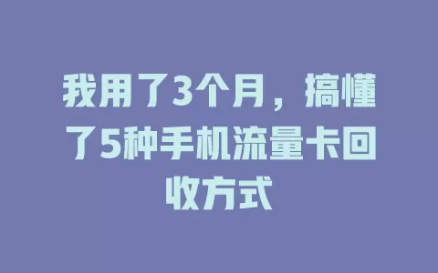 我用了3个月，搞懂了5种手机流量卡回收方式