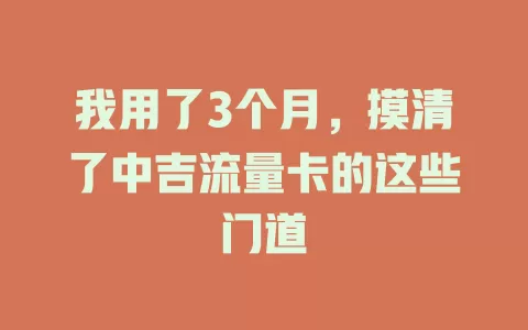 我用了3个月，摸清了中吉流量卡的这些门道