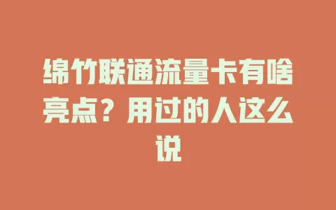 绵竹联通流量卡有啥亮点？用过的人这么说