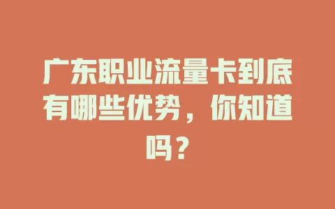 广东职业流量卡到底有哪些优势，你知道吗？
