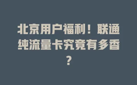 北京用户福利！联通纯流量卡究竟有多香？