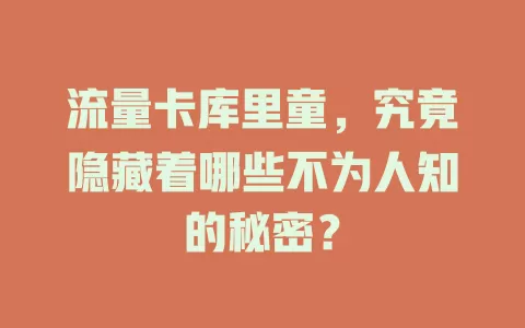 流量卡库里童，究竟隐藏着哪些不为人知的秘密？