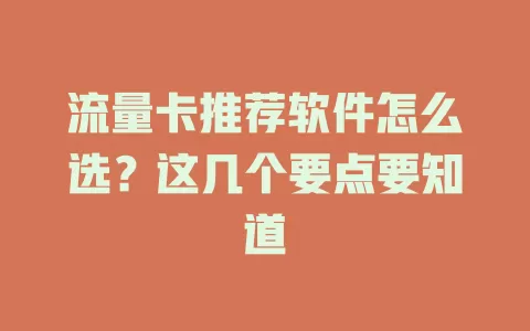 流量卡推荐软件怎么选？这几个要点要知道