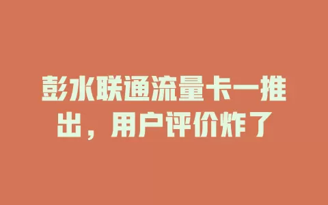 彭水联通流量卡一推出，用户评价炸了