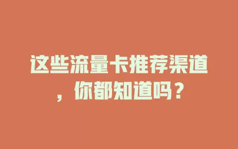 这些流量卡推荐渠道，你都知道吗？