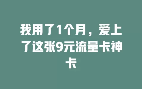 我用了1个月，爱上了这张9元流量卡神卡