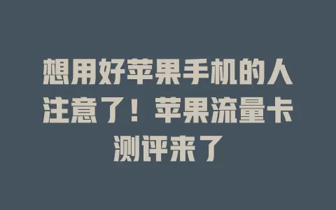 想用好苹果手机的人注意了！苹果流量卡测评来了