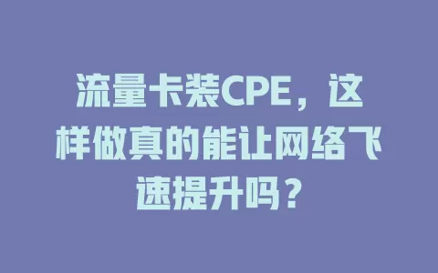 流量卡装CPE，这样做真的能让网络飞速提升吗？