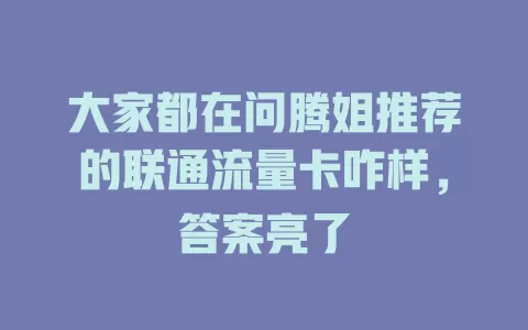 大家都在问腾姐推荐的联通流量卡咋样，答案亮了