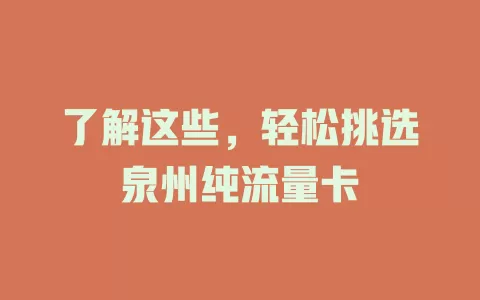 了解这些，轻松挑选泉州纯流量卡