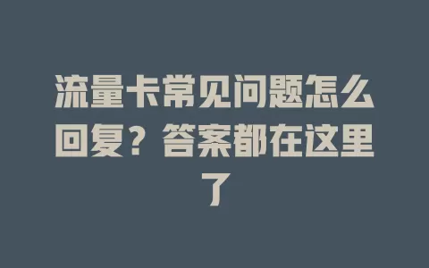 流量卡常见问题怎么回复？答案都在这里了