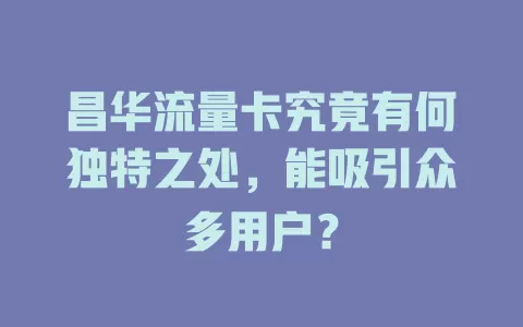 昌华流量卡究竟有何独特之处，能吸引众多用户？