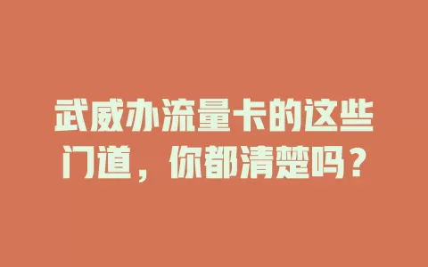 武威办流量卡的这些门道，你都清楚吗？