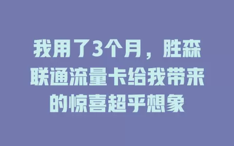 我用了3个月，胜森联通流量卡给我带来的惊喜超乎想象