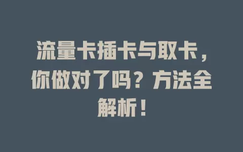 流量卡插卡与取卡，你做对了吗？方法全解析！
