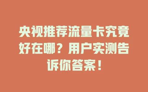 央视推荐流量卡究竟好在哪？用户实测告诉你答案！