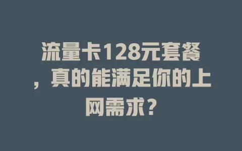 流量卡128元套餐，真的能满足你的上网需求？
