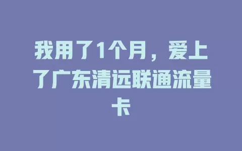 我用了1个月，爱上了广东清远联通流量卡