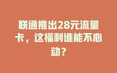 联通推出28元流量卡，这福利谁能不心动？