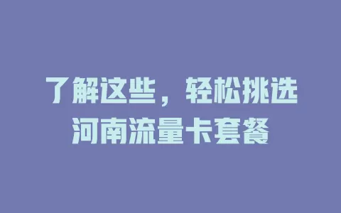 了解这些，轻松挑选河南流量卡套餐