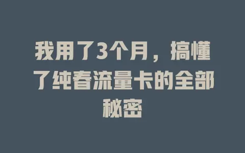 我用了3个月，搞懂了纯春流量卡的全部秘密