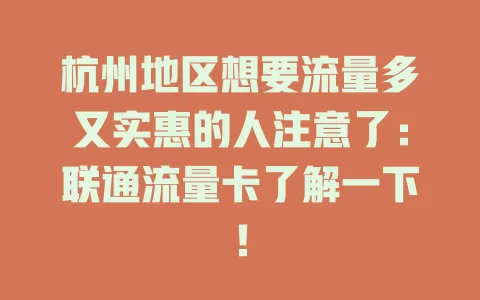 杭州地区想要流量多又实惠的人注意了：联通流量卡了解一下！
