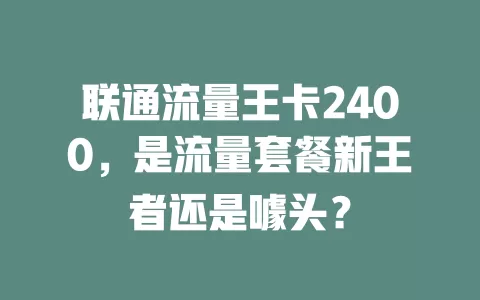 联通流量王卡2400，是流量套餐新王者还是噱头？