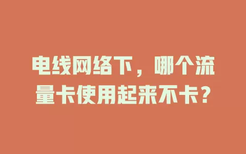 电线网络下，哪个流量卡使用起来不卡？