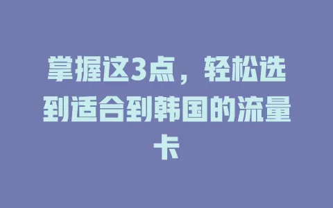 掌握这3点，轻松选到适合到韩国的流量卡