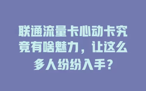 联通流量卡心动卡究竟有啥魅力，让这么多人纷纷入手？