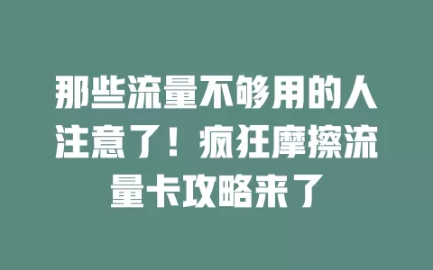 那些流量不够用的人注意了！疯狂摩擦流量卡攻略来了