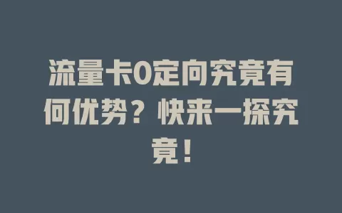 流量卡0定向究竟有何优势？快来一探究竟！