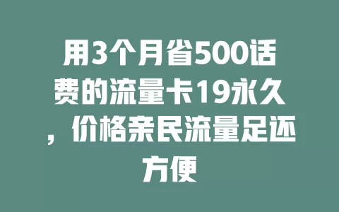 用3个月省500话费的流量卡19永久，价格亲民流量足还方便