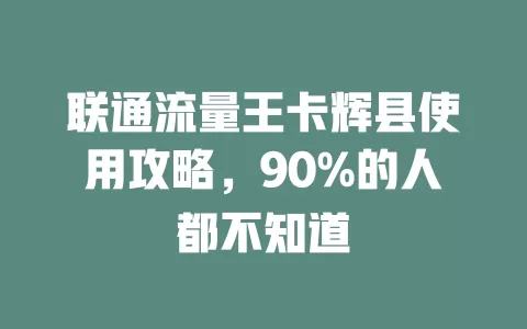 联通流量王卡辉县使用攻略，90%的人都不知道