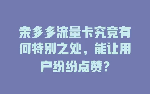 亲多多流量卡究竟有何特别之处，能让用户纷纷点赞？