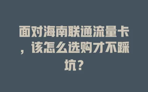 面对海南联通流量卡，该怎么选购才不踩坑？