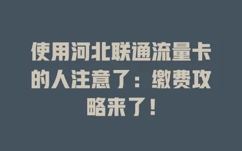 使用河北联通流量卡的人注意了：缴费攻略来了！